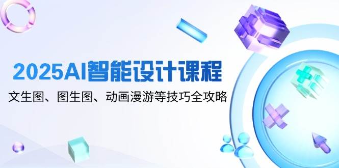 （14720期）2025AI智能设计课程，文生图、图生图、动画漫游等技巧全攻略-来友网创