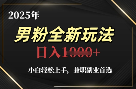 2025年男粉全新玩法，小白轻松上手，兼职副业首选，轻轻松松日入1k+-来友网创