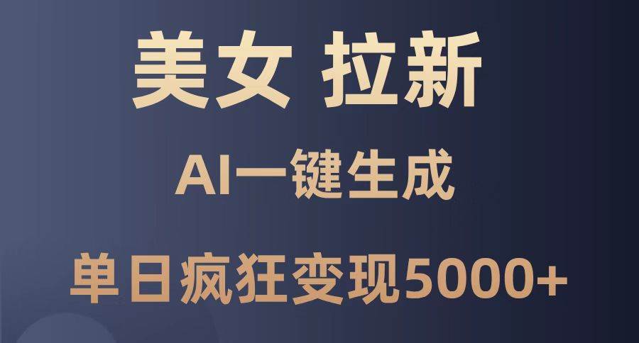 （14722期）美女暴力拉新，通过AI一键生成，单日疯狂变现5000+，纯小白一学就会！-来友网创