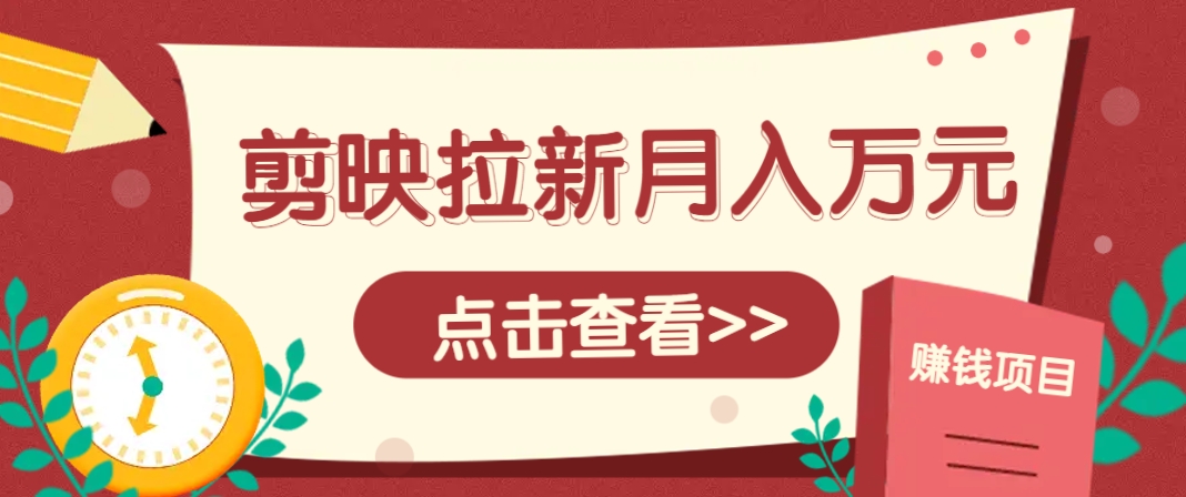 剪映拉新推广项目，5个粉丝就能操作，月入1w+超详细攻略！【附入口】-来友网创