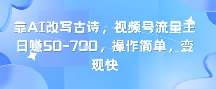 靠AI改写古诗，视频号流量主日入几张，操作简单，变现快-来友网创