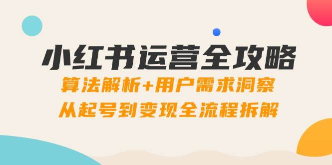（14725期）小红书运营全攻略：算法解析+用户需求洞察，从起号到变现全流程拆解-来友网创