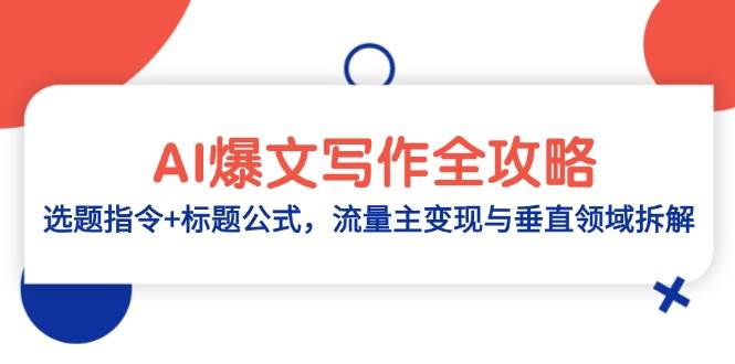 （14729期）AI爆文写作全攻略：选题指令+标题公式，流量主变现与垂直领域拆解-来友网创
