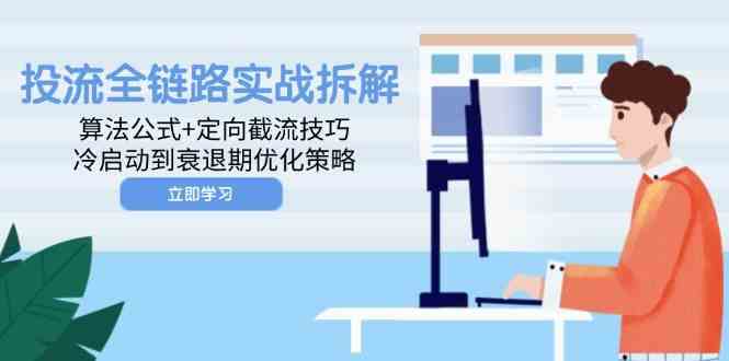 投流全链路实战拆解：算法公式+定向截流技巧，冷启动到衰退期优化策略-来友网创