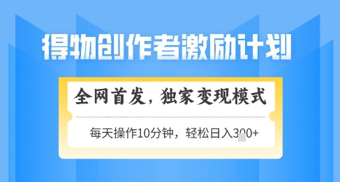 得物创作者激励，独家变现模式，轻松上手，日入3张+可矩阵，可放大【揭秘】-来友网创