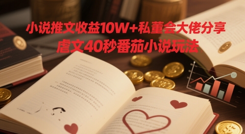 小说推文收益10W+私董会大佬分享，虐文40秒番茄小说玩法-来友网创