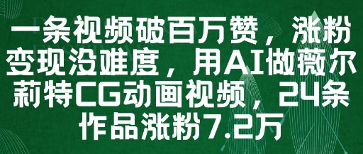 一条视频破百万赞，涨粉变现没难度，用AI做薇尔莉特CG动画视频，24条作品涨粉7.2W-来友网创