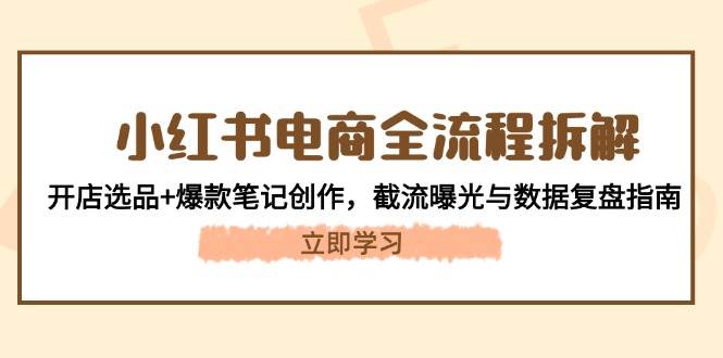 小红书电商全流程拆解：开店选品+爆款笔记创作，截流曝光与数据复盘指南-来友网创