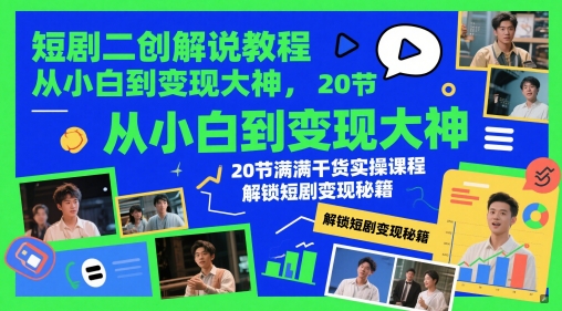 短剧二创解说教程，从小白到变现大神，20节满满干货实操课程，解锁短剧变现秘籍-来友网创