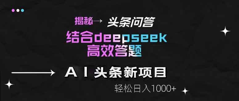 （14781期）揭秘头条问答新玩法！结合deepseek高效答题，轻松日入1000+-来友网创