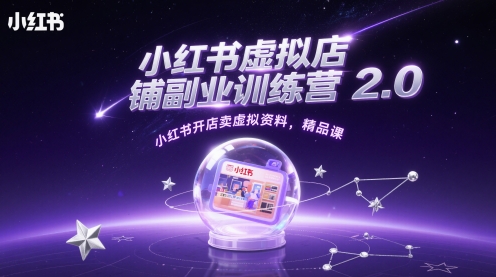 小红书虚拟店铺副业训练营2.0，小红书开店卖虚拟资料，精品课-来友网创