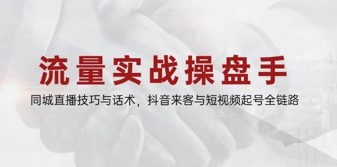 （14801期）流量实战操盘手，同城直播技巧与话术，抖音来客与短视频起号全链路-来友网创
