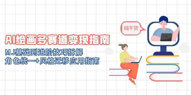 AI绘画多赛道变现指南：MJ基础到进阶技巧拆解，角色统一+风格迁移应用指南-来友网创
