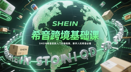 希音跨境基础课，SHEIN希音卖家入门实操指南，新手入坑希音必看-来友网创