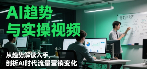 AI趋势与实操视频，从趋势解读入手，剖析AI时代流量营销变化-来友网创