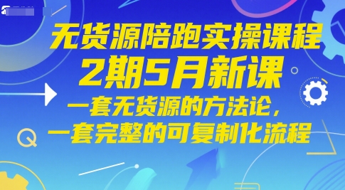 无货源陪跑实操课程2期5月新课，一套无货源的方法论，一套完整的可复制化流程-来友网创