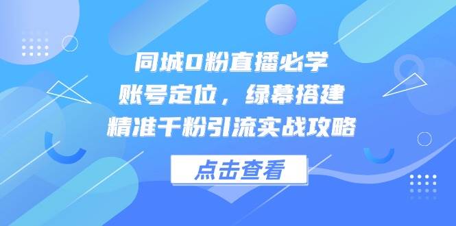 （14827期）同城0粉直播必学，账号定位，绿幕搭建，精准千粉引流实战攻略-来友网创
