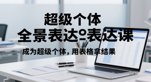 超级个体全景表达课，成为超级个体，用表格拿结果-来友网创