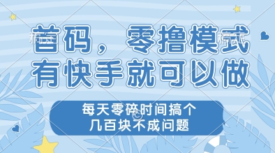 首码，零撸模式，有快手就可以做，每天零碎时间搞个几张不成问题【揭秘】-来友网创