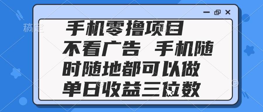 （14855期）2025手机零撸项目 不看广告 手机随时可做 单日收益三位数-来友网创