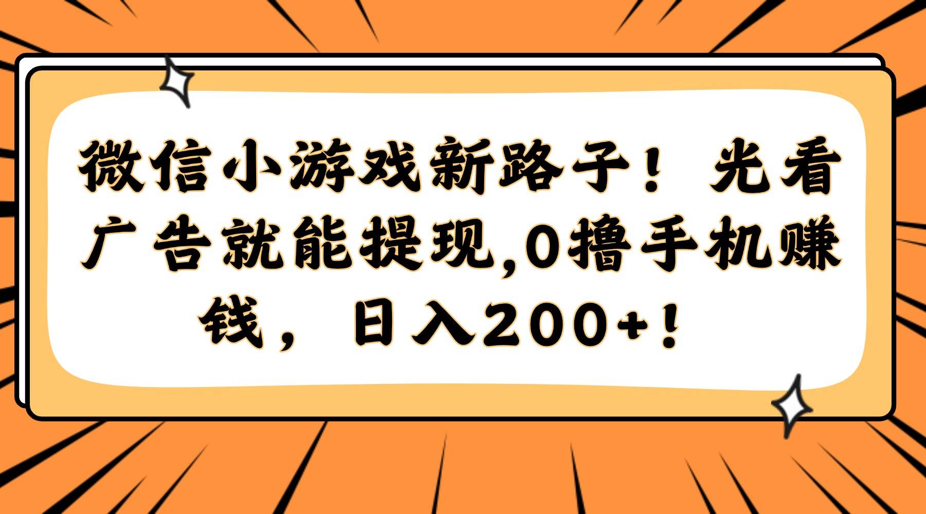 （14864期）微信小游戏新路子！光看广告就能提现，0撸手机赚钱，日入200+！-来友网创