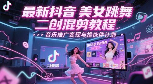 最新抖音美女跳舞二创混剪教程，流量高，音乐推广变现与撸伙伴计划-来友网创