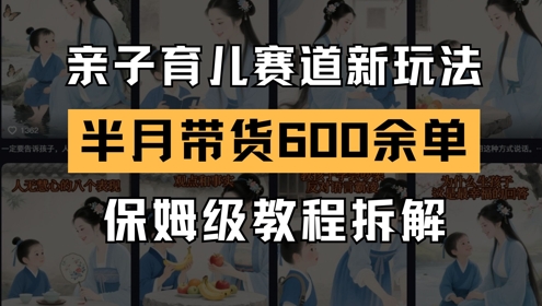 AI亲子育儿赛道新玩法，新号半个月带货600多单，保姆级教程拆解-来友网创