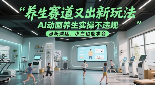 养生赛道又出新玩法，AI动画养生实操不违规，涨粉贼猛，小白也能学会-来友网创