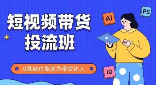 抖音快手短视频带货投流班，详细又全面的抖音快手带货实操课，零基础也能成为带货达人-来友网创