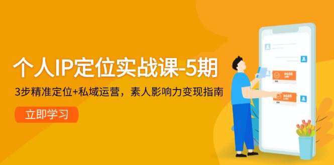个人IP定位实战课-5期，3步精准定位+私域运营，素人影响力变现指南-来友网创