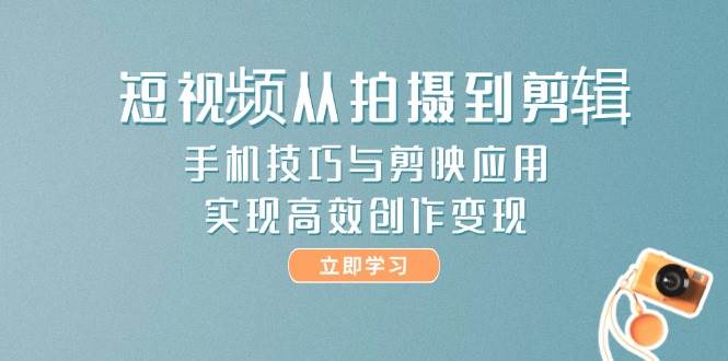 短视频从拍摄到剪辑，手机技巧与剪映应用，实现高效创作变现-来友网创