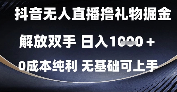 抖音无人直播撸礼物掘金，解放双手，日入1k，0成本纯利，无基础可上手【揭秘】-来友网创