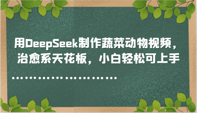 用DeepSeek制作蔬菜动物视频，治愈系天花板，小白轻松可上手-来友网创