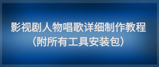 影视剧人物唱歌详细制作教程，点赞量动辄几十W（附所有工具安装包）-来友网创