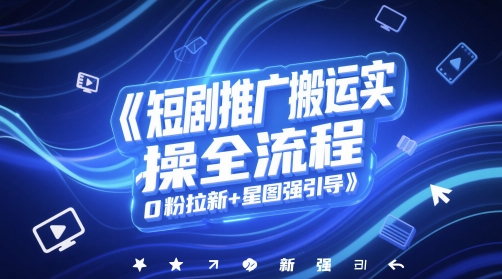 短剧推广搬运实操全流程，0粉拉新+星图强引导-来友网创