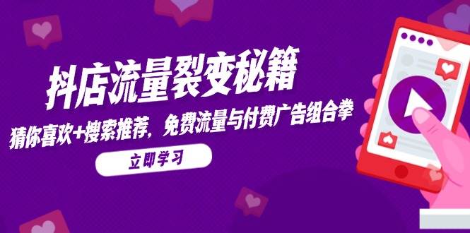 （14872期）抖店流量裂变秘籍，猜你喜欢，搜索推荐，免费流量与付费广告组合拳-来友网创