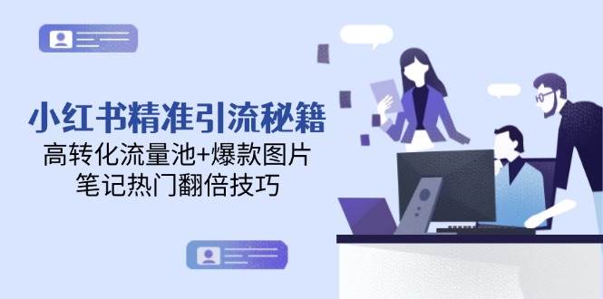 （14881期）小红书精准引流秘籍，高转化流量池+爆款图片，笔记热门翻倍技巧-来友网创