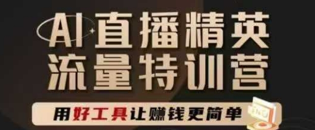 AI直播精英官方特训营，直播底层逻辑和ai实操技巧，用好工具让挣米更简单-来友网创