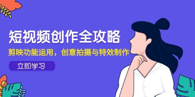 短视频创作全攻略，剪映功能运用，创意拍摄与特效制作-来友网创