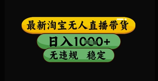 最新淘宝无人直播带货独家技术，日入1k+，无违规无封号，操作简单，长期稳定【揭秘】-来友网创