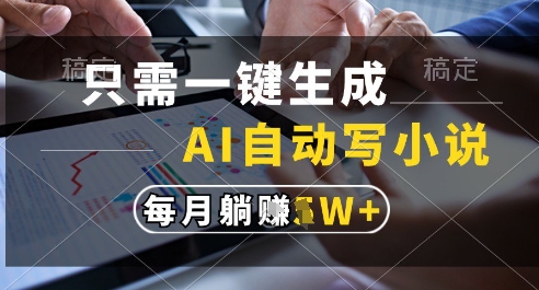 只需一键生成，AI全自动写小说，可一键生成120w字，每月躺着收益过1w+【揭秘】-来友网创