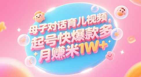 AI生成母子对话育儿类视频，起号快爆款多，小白宝妈轻松学，多渠道变现，月入1W+-来友网创