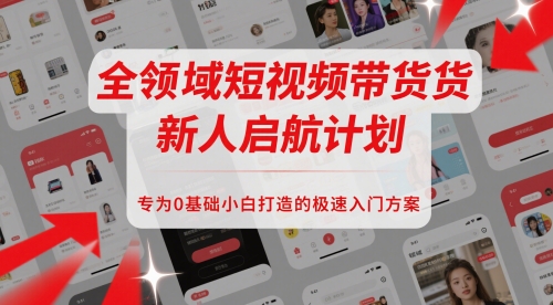 全领域短视频带货新人启航计划，专为0基础小白打造的极速入门方案-来友网创