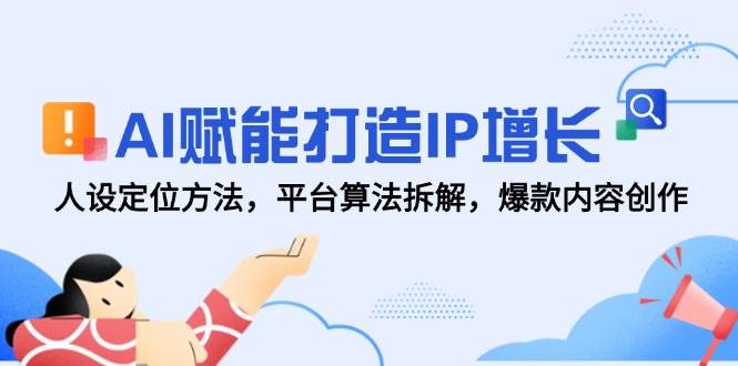 （14911期）AI赋能打造IP增长，人设定位方法，平台算法拆解，爆款内容创作-来友网创