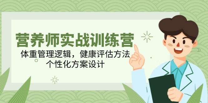 （14908期）营养师实战训练营，体重管理逻辑，健康评估方法，个性化方案设计-来友网创