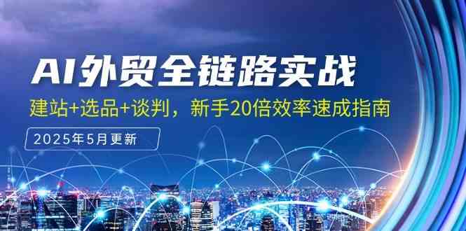 AI外贸全链路实战，建站+选品+谈判，新手20倍效率速成指南-来友网创