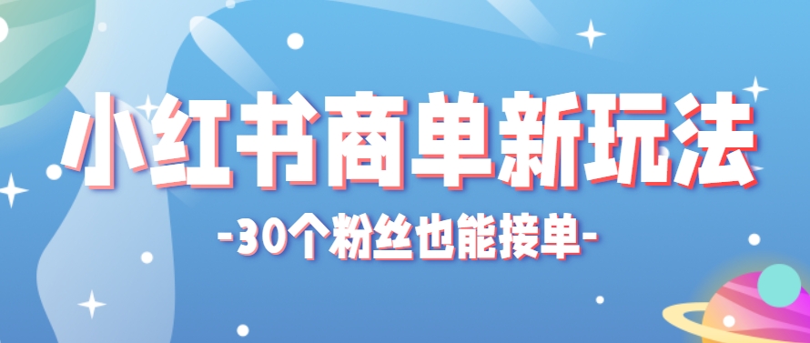 小红书商单新玩法，30个粉丝也能接单，一个月接三单赚了150+！适合新手小白操作-来友网创