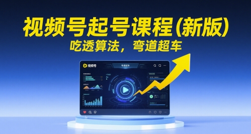视频号起号课程（新版），吃透算法，弯道超车-来友网创