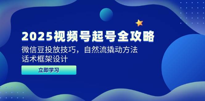 （14919期）2025视频号起号全攻略，微信豆投放技巧，自然流撬动方法，话术框架设计-来友网创