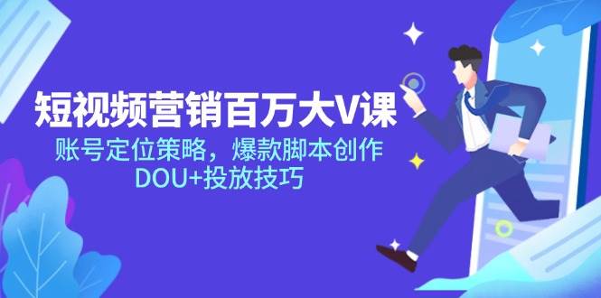（14920期）短视频营销百万大V课，账号定位策略，爆款脚本创作，DOU+投放技巧-来友网创